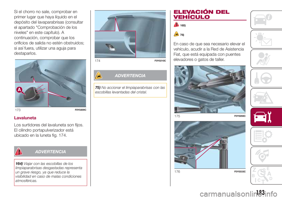 FIAT 500L LIVING 2018  Manual de Empleo y Cuidado (in Spanish) Si el chorro no sale, comprobar en
primer lugar que haya líquido en el
depósito del lavaparabrisas (consultar
el apartado "Comprobación de los
niveles" en este capítulo). A
continuación, 