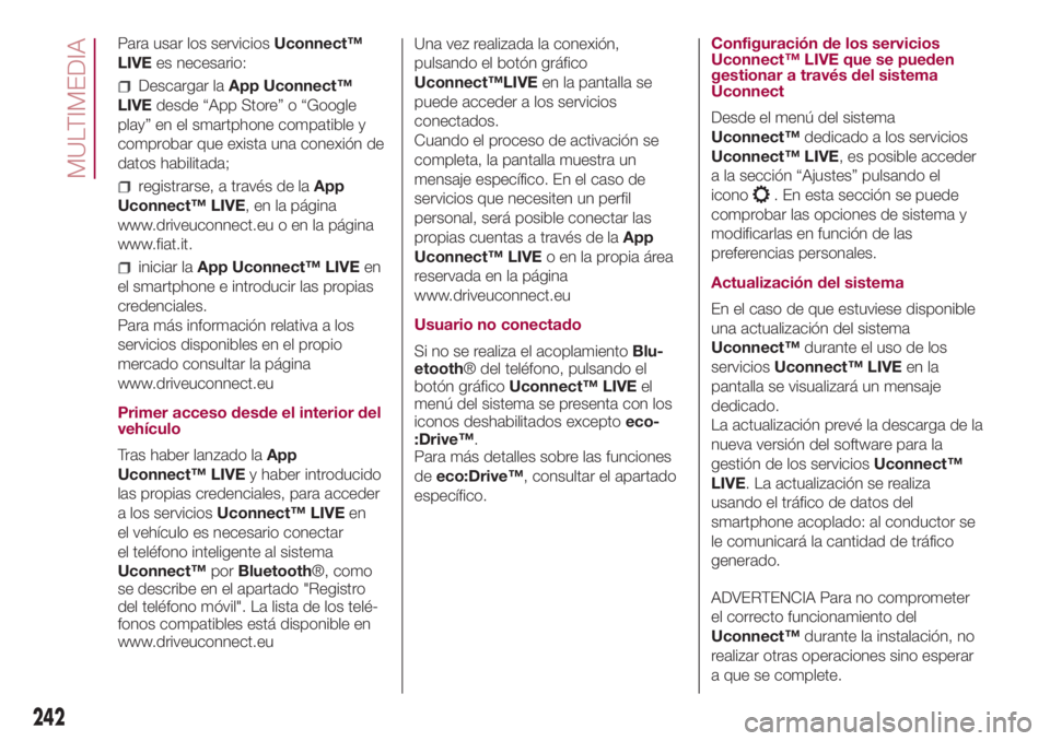 FIAT 500L LIVING 2018 Manual de Empleo y Cuidado (in Spanish) Para usar los serviciosUconnect™
LIVEes necesario:
Descargar laApp Uconnect™
LIVEdesde “App Store” o “Google
play” en el smartphone compatible y
comprobar que exista una conexión de
datos FIAT 500L LIVING 2018 Manual de Empleo y Cuidado (in Spanish) Para usar los serviciosUconnect™
LIVEes necesario:
Descargar laApp Uconnect™
LIVEdesde “App Store” o “Google
play” en el smartphone compatible y
comprobar que exista una conexión de
datos