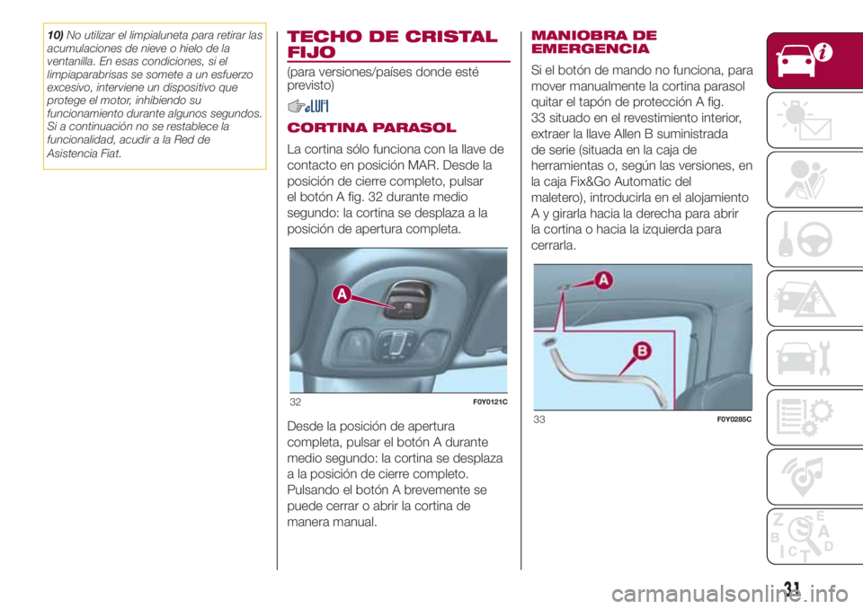 FIAT 500L LIVING 2018 Manual de Empleo y Cuidado (in Spanish) 10)No utilizar el limpialuneta para retirar las
acumulaciones de nieve o hielo de la
ventanilla. En esas condiciones, si el
limpiaparabrisas se somete a un esfuerzo
excesivo, interviene un dispositivo FIAT 500L LIVING 2018 Manual de Empleo y Cuidado (in Spanish) 10)No utilizar el limpialuneta para retirar las
acumulaciones de nieve o hielo de la
ventanilla. En esas condiciones, si el
limpiaparabrisas se somete a un esfuerzo
excesivo, interviene un dispositivo