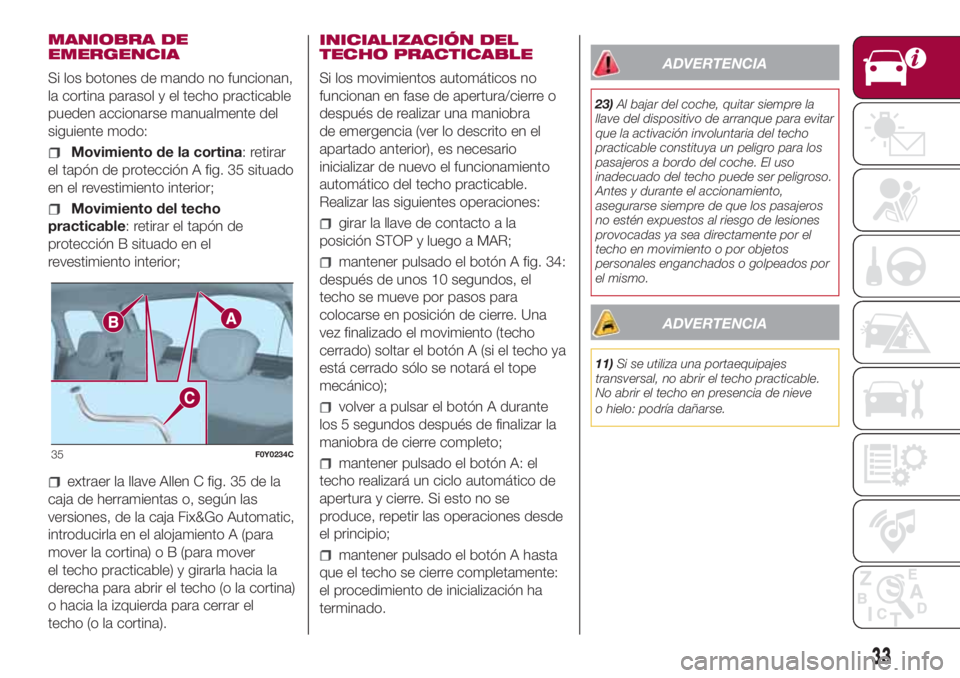 FIAT 500L LIVING 2018 Manual de Empleo y Cuidado (in Spanish) MANIOBRA DE
EMERGENCIA
Si los botones de mando no funcionan,
la cortina parasol y el techo practicable
pueden accionarse manualmente del
siguiente modo:
Movimiento de la cortina: retirar
el tapón de FIAT 500L LIVING 2018 Manual de Empleo y Cuidado (in Spanish) MANIOBRA DE
EMERGENCIA
Si los botones de mando no funcionan,
la cortina parasol y el techo practicable
pueden accionarse manualmente del
siguiente modo:
Movimiento de la cortina: retirar
el tapón de