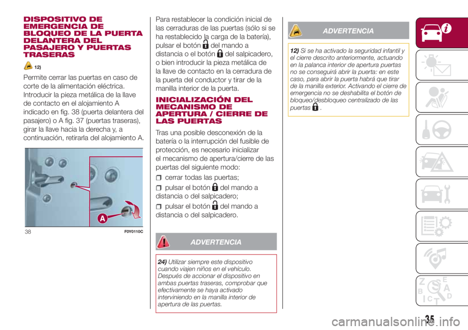 FIAT 500L LIVING 2018 Manual de Empleo y Cuidado (in Spanish) DISPOSITIVO DE
EMERGENCIA DE
BLOQUEO DE LA PUERTA
DELANTERA DEL
PASAJERO Y PUERTAS
TRASERAS
12)
Permite cerrar las puertas en caso de
corte de la alimentación eléctrica.
Introducir la pieza metálic FIAT 500L LIVING 2018 Manual de Empleo y Cuidado (in Spanish) DISPOSITIVO DE
EMERGENCIA DE
BLOQUEO DE LA PUERTA
DELANTERA DEL
PASAJERO Y PUERTAS
TRASERAS
12)
Permite cerrar las puertas en caso de
corte de la alimentación eléctrica.
Introducir la pieza metálic