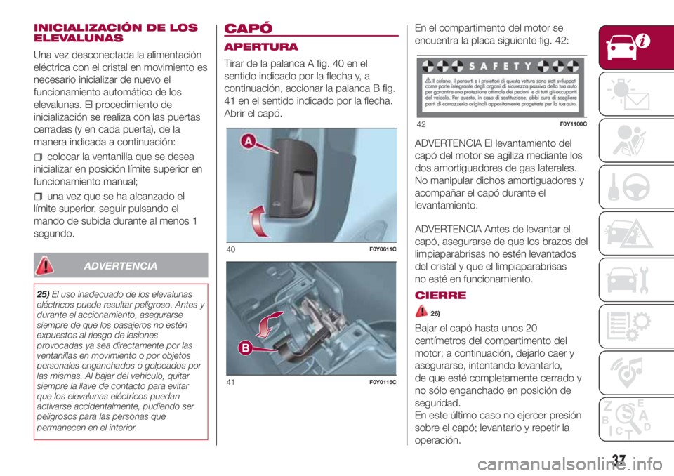 FIAT 500L LIVING 2018 Manual de Empleo y Cuidado (in Spanish) INICIALIZACIÓN DE LOS
ELEVALUNAS
Una vez desconectada la alimentación
eléctrica con el cristal en movimiento es
necesario inicializar de nuevo el
funcionamiento automático de los
elevalunas. El pr FIAT 500L LIVING 2018 Manual de Empleo y Cuidado (in Spanish) INICIALIZACIÓN DE LOS
ELEVALUNAS
Una vez desconectada la alimentación
eléctrica con el cristal en movimiento es
necesario inicializar de nuevo el
funcionamiento automático de los
elevalunas. El pr