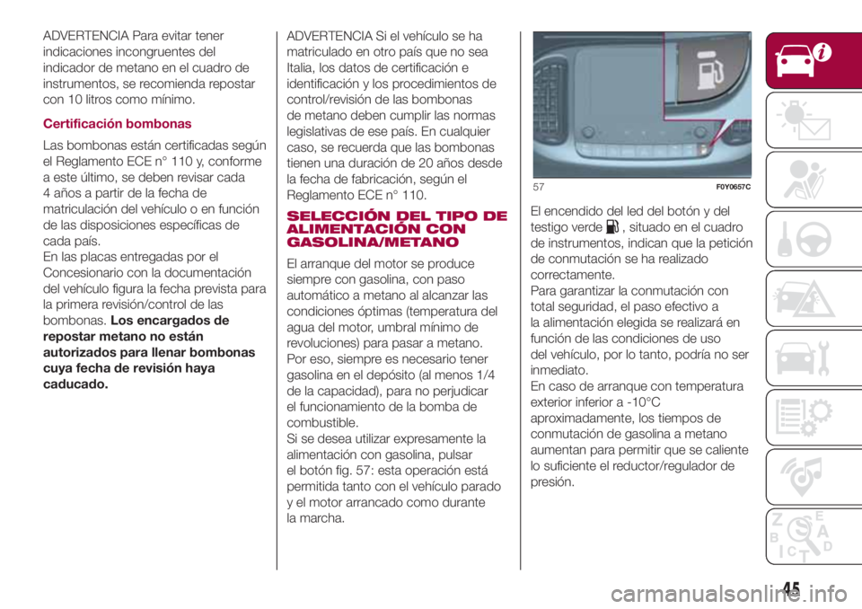 FIAT 500L LIVING 2018 Manual de Empleo y Cuidado (in Spanish) ADVERTENCIA Para evitar tener
indicaciones incongruentes del
indicador de metano en el cuadro de
instrumentos, se recomienda repostar
con 10 litros como mínimo.
Certificación bombonas
Las bombonas e FIAT 500L LIVING 2018 Manual de Empleo y Cuidado (in Spanish) ADVERTENCIA Para evitar tener
indicaciones incongruentes del
indicador de metano en el cuadro de
instrumentos, se recomienda repostar
con 10 litros como mínimo.
Certificación bombonas
Las bombonas e