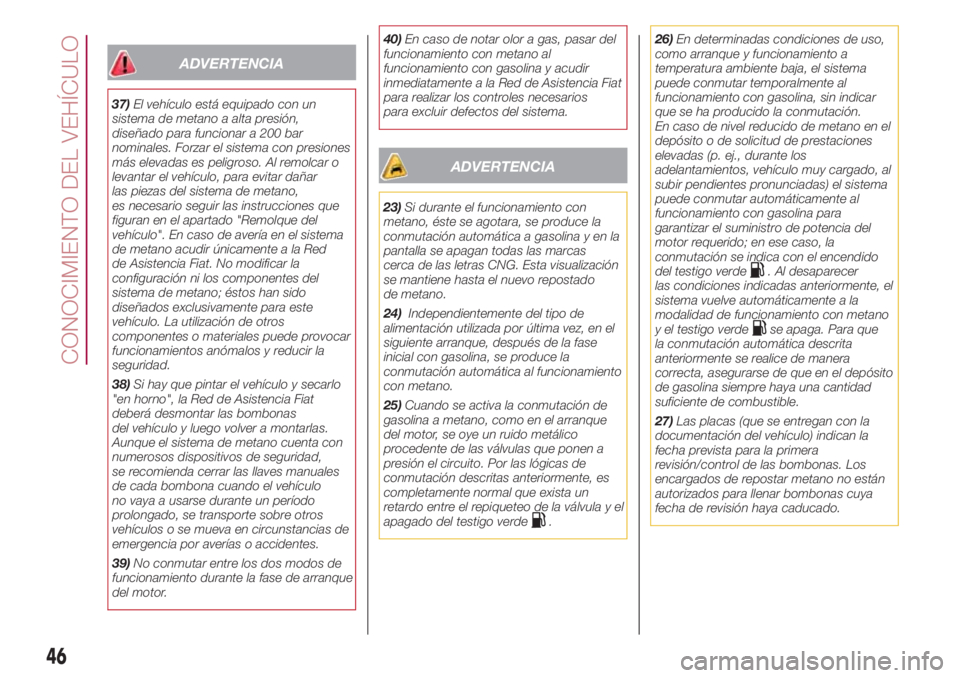 FIAT 500L LIVING 2018 Manual de Empleo y Cuidado (in Spanish) ADVERTENCIA
37)El vehículo está equipado con un
sistema de metano a alta presión,
diseñado para funcionar a 200 bar
nominales. Forzar el sistema con presiones
más elevadas es peligroso. Al remolc FIAT 500L LIVING 2018 Manual de Empleo y Cuidado (in Spanish) ADVERTENCIA
37)El vehículo está equipado con un
sistema de metano a alta presión,
diseñado para funcionar a 200 bar
nominales. Forzar el sistema con presiones
más elevadas es peligroso. Al remolc