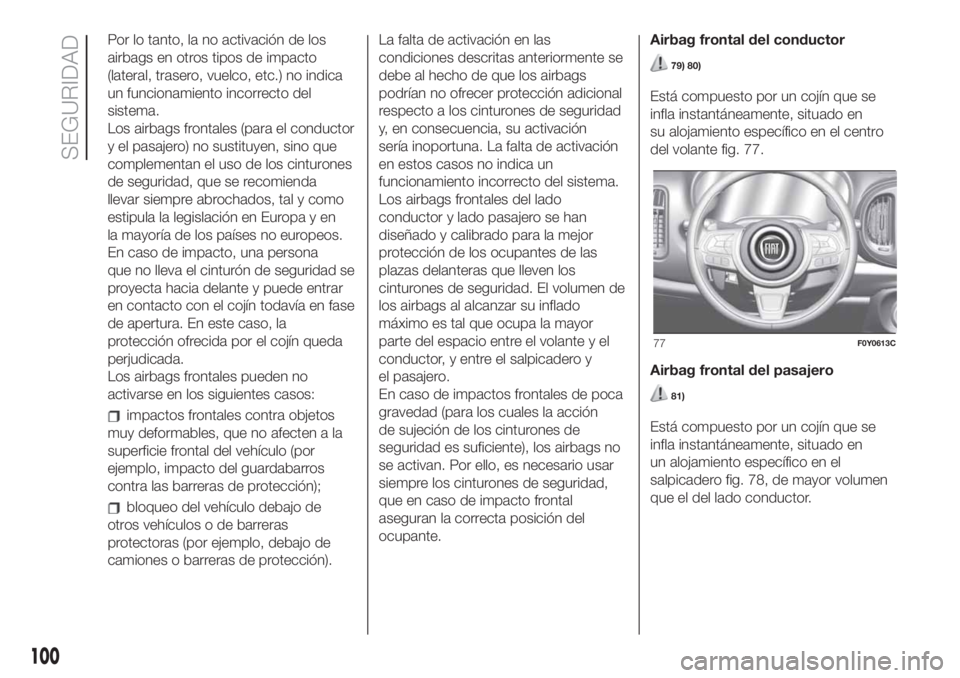 FIAT 500L LIVING 2019 Manual de Empleo y Cuidado (in Spanish) Por lo tanto, la no activación de los
airbags en otros tipos de impacto
(lateral, trasero, vuelco, etc.) no indica
un funcionamiento incorrecto del
sistema.
Los airbags frontales (para el conductor
y FIAT 500L LIVING 2019 Manual de Empleo y Cuidado (in Spanish) Por lo tanto, la no activación de los
airbags en otros tipos de impacto
(lateral, trasero, vuelco, etc.) no indica
un funcionamiento incorrecto del
sistema.
Los airbags frontales (para el conductor
y