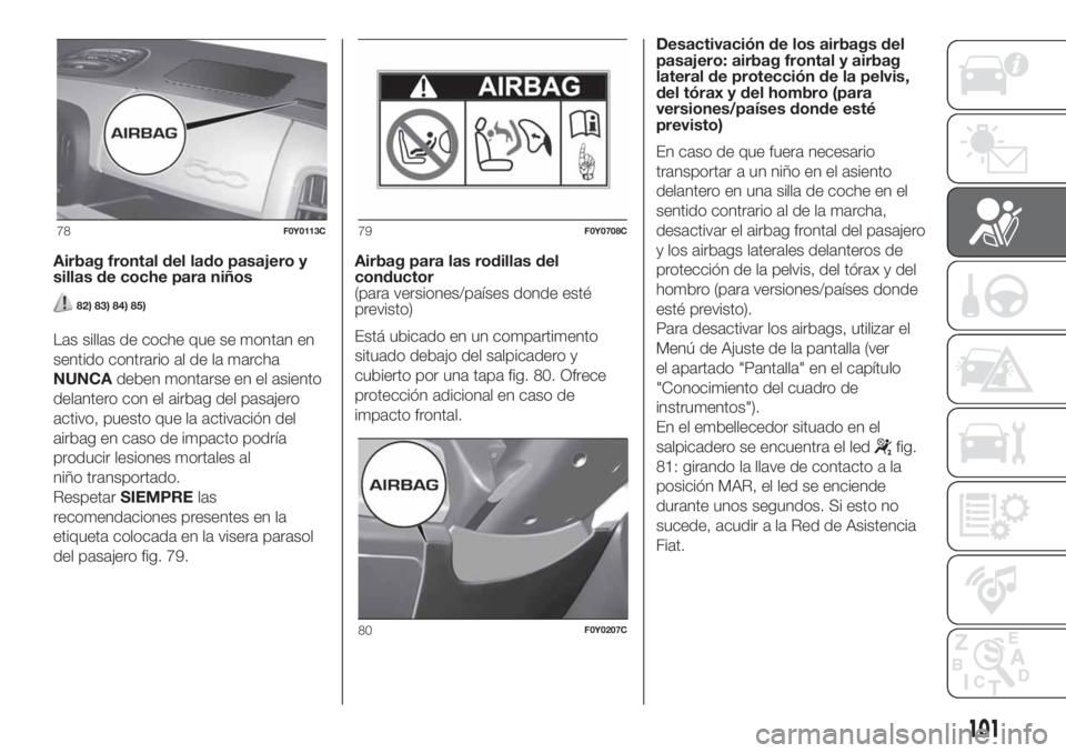 FIAT 500L LIVING 2019 Manual de Empleo y Cuidado (in Spanish) Airbag frontal del lado pasajero y
sillas de coche para niños
82) 83) 84) 85)
Las sillas de coche que se montan en
sentido contrario al de la marcha
NUNCAdeben montarse en el asiento
delantero con el FIAT 500L LIVING 2019 Manual de Empleo y Cuidado (in Spanish) Airbag frontal del lado pasajero y
sillas de coche para niños
82) 83) 84) 85)
Las sillas de coche que se montan en
sentido contrario al de la marcha
NUNCAdeben montarse en el asiento
delantero con el
