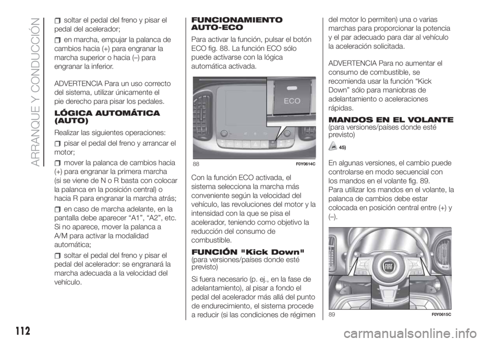 FIAT 500L LIVING 2019 Manual de Empleo y Cuidado (in Spanish) soltar el pedal del freno y pisar el
pedal del acelerador;
en marcha, empujar la palanca de
cambios hacia (+) para engranar la
marcha superior o hacia (–) para
engranar la inferior.
ADVERTENCIA Para FIAT 500L LIVING 2019 Manual de Empleo y Cuidado (in Spanish) soltar el pedal del freno y pisar el
pedal del acelerador;
en marcha, empujar la palanca de
cambios hacia (+) para engranar la
marcha superior o hacia (–) para
engranar la inferior.
ADVERTENCIA Para
