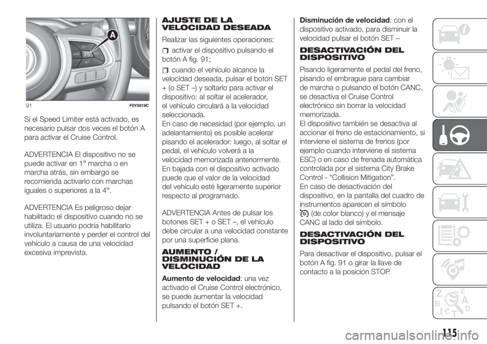 FIAT 500L LIVING 2019 Manual de Empleo y Cuidado (in Spanish) Si el Speed Limiter está activado, es
necesario pulsar dos veces el botón A
para activar el Cruise Control.
ADVERTENCIA El dispositivo no se
puede activar en 1
amarcha o en
marcha atrás, sin embarg FIAT 500L LIVING 2019 Manual de Empleo y Cuidado (in Spanish) Si el Speed Limiter está activado, es
necesario pulsar dos veces el botón A
para activar el Cruise Control.
ADVERTENCIA El dispositivo no se
puede activar en 1
amarcha o en
marcha atrás, sin embarg