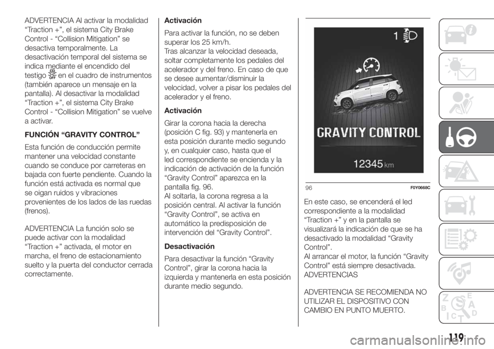 FIAT 500L LIVING 2019 Manual de Empleo y Cuidado (in Spanish) ADVERTENCIA Al activar la modalidad
“Traction +”, el sistema City Brake
Control - “Collision Mitigation” se
desactiva temporalmente. La
desactivación temporal del sistema se
indica mediante e FIAT 500L LIVING 2019 Manual de Empleo y Cuidado (in Spanish) ADVERTENCIA Al activar la modalidad
“Traction +”, el sistema City Brake
Control - “Collision Mitigation” se
desactiva temporalmente. La
desactivación temporal del sistema se
indica mediante e