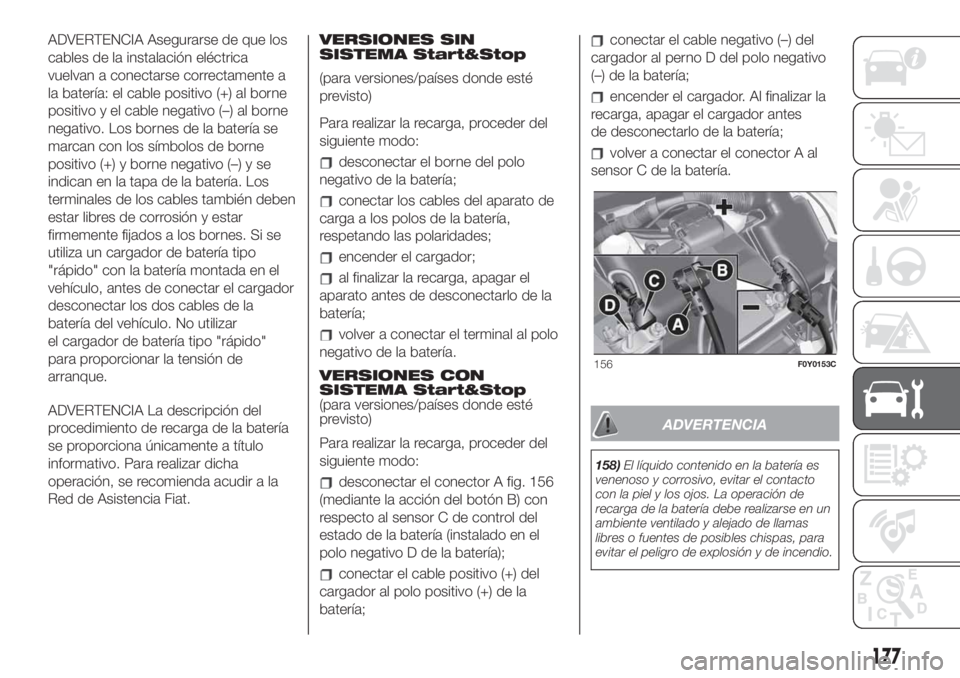 FIAT 500L LIVING 2019  Manual de Empleo y Cuidado (in Spanish) ADVERTENCIA Asegurarse de que los
cables de la instalación eléctrica
vuelvan a conectarse correctamente a
la batería: el cable positivo (+) al borne
positivo y el cable negativo (–) al borne
nega