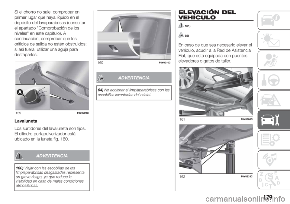 FIAT 500L LIVING 2019  Manual de Empleo y Cuidado (in Spanish) Si el chorro no sale, comprobar en
primer lugar que haya líquido en el
depósito del lavaparabrisas (consultar
el apartado "Comprobación de los
niveles" en este capítulo). A
continuación, 