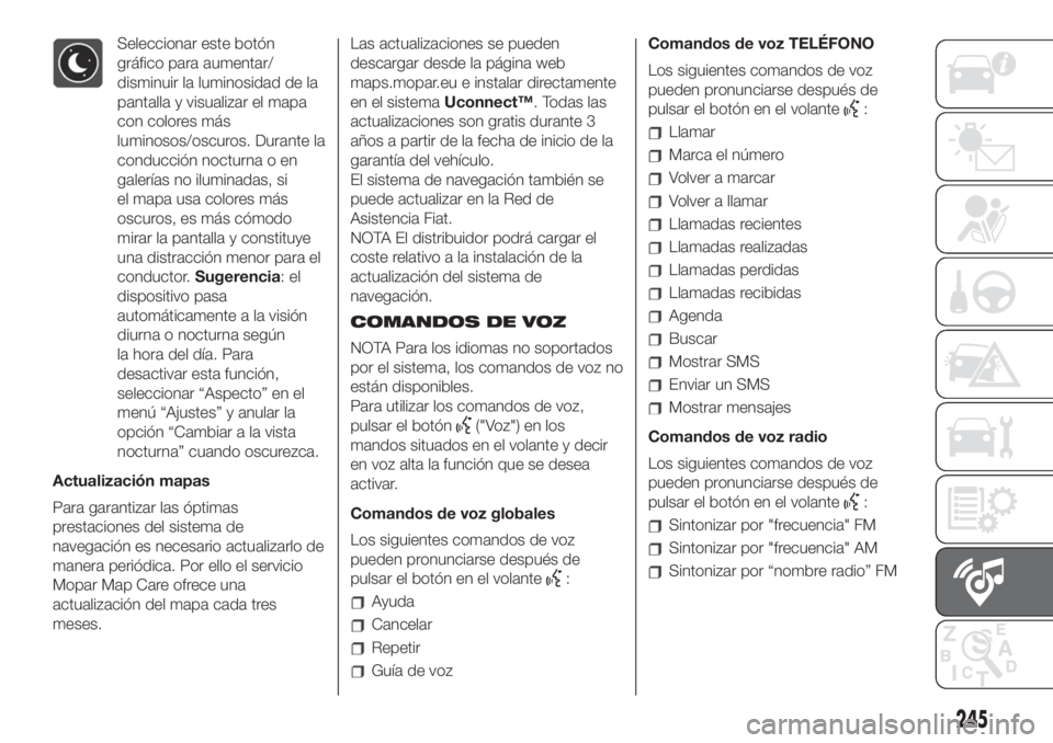 FIAT 500L LIVING 2019 Manual de Empleo y Cuidado (in Spanish) Seleccionar este botón
gráfico para aumentar/
disminuir la luminosidad de la
pantalla y visualizar el mapa
con colores más
luminosos/oscuros. Durante la
conducción nocturna o en
galerías no ilumi FIAT 500L LIVING 2019 Manual de Empleo y Cuidado (in Spanish) Seleccionar este botón
gráfico para aumentar/
disminuir la luminosidad de la
pantalla y visualizar el mapa
con colores más
luminosos/oscuros. Durante la
conducción nocturna o en
galerías no ilumi