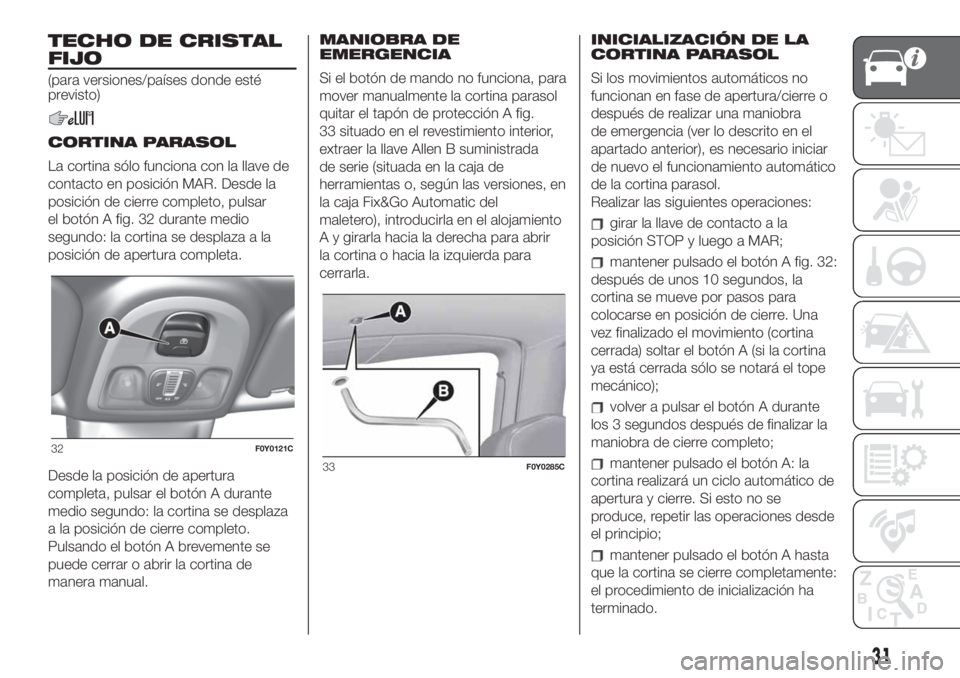 FIAT 500L LIVING 2019 Manual de Empleo y Cuidado (in Spanish) TECHO DE CRISTAL
FIJO
(para versiones/países donde esté
previsto)
CORTINA PARASOL
La cortina sólo funciona con la llave de
contacto en posición MAR. Desde la
posición de cierre completo, pulsar
e FIAT 500L LIVING 2019 Manual de Empleo y Cuidado (in Spanish) TECHO DE CRISTAL
FIJO
(para versiones/países donde esté
previsto)
CORTINA PARASOL
La cortina sólo funciona con la llave de
contacto en posición MAR. Desde la
posición de cierre completo, pulsar
e