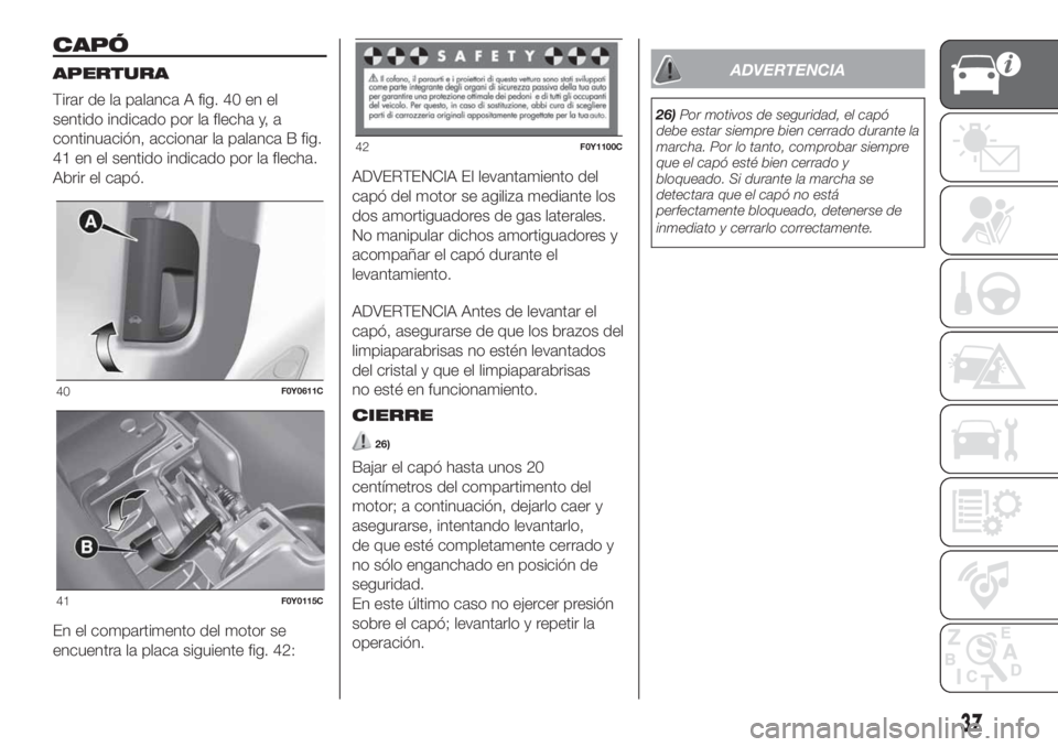 FIAT 500L LIVING 2019 Manual de Empleo y Cuidado (in Spanish) CAPÓ
APERTURA
Tirar de la palanca A fig. 40 en el
sentido indicado por la flecha y, a
continuación, accionar la palanca B fig.
41 en el sentido indicado por la flecha.
Abrir el capó.
En el comparti FIAT 500L LIVING 2019 Manual de Empleo y Cuidado (in Spanish) CAPÓ
APERTURA
Tirar de la palanca A fig. 40 en el
sentido indicado por la flecha y, a
continuación, accionar la palanca B fig.
41 en el sentido indicado por la flecha.
Abrir el capó.
En el comparti