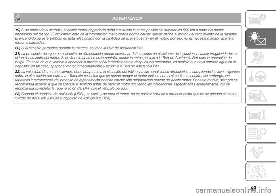 FIAT 500L LIVING 2019 Manual de Empleo y Cuidado (in Spanish) ADVERTENCIA
19)Si se enciende el símbolo, el aceite motor degradado debe sustituirse lo antes posible sin superar los 500 km a partir del primer
encendido del testigo. El incumplimiento de la informa FIAT 500L LIVING 2019 Manual de Empleo y Cuidado (in Spanish) ADVERTENCIA
19)Si se enciende el símbolo, el aceite motor degradado debe sustituirse lo antes posible sin superar los 500 km a partir del primer
encendido del testigo. El incumplimiento de la informa