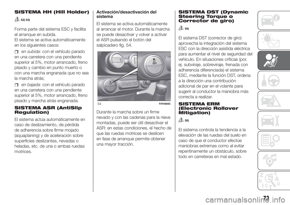 FIAT 500L LIVING 2019 Manual de Empleo y Cuidado (in Spanish) SISTEMA HH (Hill Holder)
52) 53)
Forma parte del sistema ESC y facilita
el arranque en subida.
El sistema se activa automáticamente
en los siguientes casos:
en subida: con el vehículo parado
en una FIAT 500L LIVING 2019 Manual de Empleo y Cuidado (in Spanish) SISTEMA HH (Hill Holder)
52) 53)
Forma parte del sistema ESC y facilita
el arranque en subida.
El sistema se activa automáticamente
en los siguientes casos:
en subida: con el vehículo parado
en una