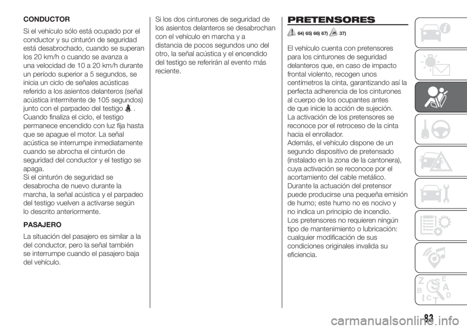 FIAT 500L LIVING 2019 Manual de Empleo y Cuidado (in Spanish) CONDUCTOR
Si el vehículo sólo está ocupado por el
conductor y su cinturón de seguridad
está desabrochado, cuando se superan
los 20 km/h o cuando se avanza a
una velocidad de 10 a 20 km/h durante
FIAT 500L LIVING 2019 Manual de Empleo y Cuidado (in Spanish) CONDUCTOR
Si el vehículo sólo está ocupado por el
conductor y su cinturón de seguridad
está desabrochado, cuando se superan
los 20 km/h o cuando se avanza a
una velocidad de 10 a 20 km/h durante