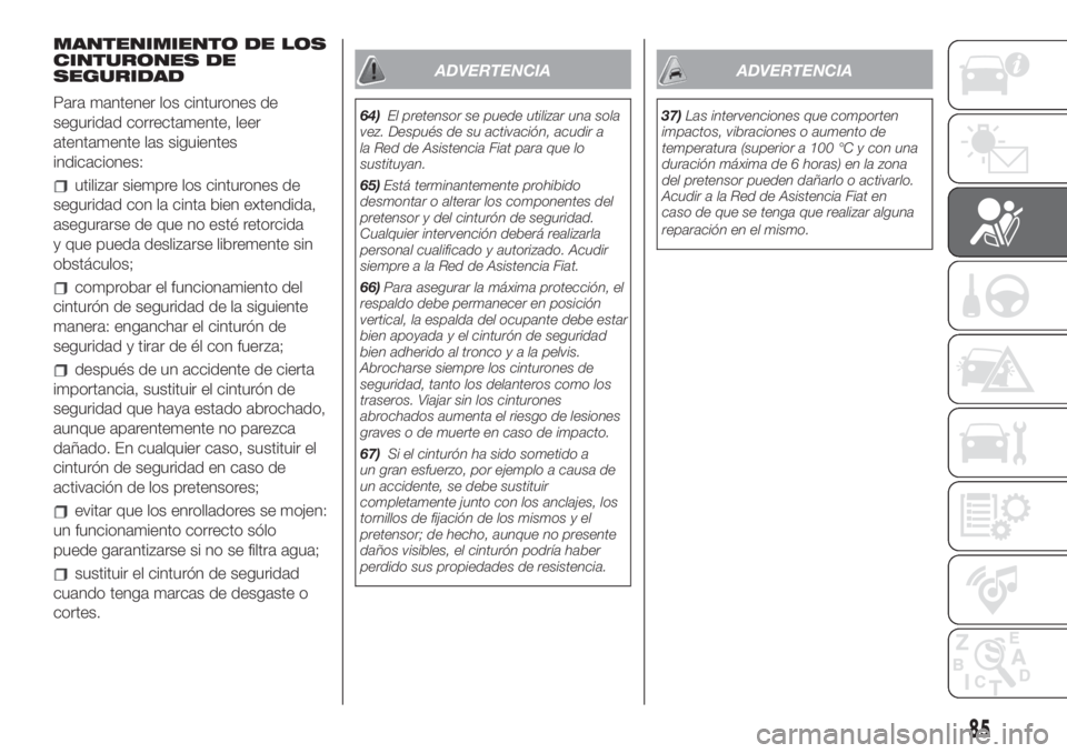 FIAT 500L LIVING 2019 Manual de Empleo y Cuidado (in Spanish) MANTENIMIENTO DE LOS
CINTURONES DE
SEGURIDAD
Para mantener los cinturones de
seguridad correctamente, leer
atentamente las siguientes
indicaciones:
utilizar siempre los cinturones de
seguridad con la FIAT 500L LIVING 2019 Manual de Empleo y Cuidado (in Spanish) MANTENIMIENTO DE LOS
CINTURONES DE
SEGURIDAD
Para mantener los cinturones de
seguridad correctamente, leer
atentamente las siguientes
indicaciones:
utilizar siempre los cinturones de
seguridad con la