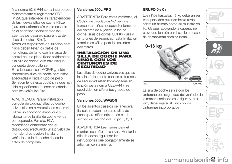 FIAT 500L LIVING 2019 Manual de Empleo y Cuidado (in Spanish) A la norma ECE-R44 se ha incorporado
recientemente el reglamento ECE
R129, que establece las características
de las nuevas sillas de coche i-Size
(para más información ver lo descrito
en el apartad FIAT 500L LIVING 2019 Manual de Empleo y Cuidado (in Spanish) A la norma ECE-R44 se ha incorporado
recientemente el reglamento ECE
R129, que establece las características
de las nuevas sillas de coche i-Size
(para más información ver lo descrito
en el apartad