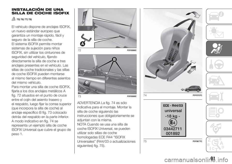 FIAT 500L LIVING 2019 Manual de Empleo y Cuidado (in Spanish) INSTALACIÓN DE UNA
SILLA DE COCHE ISOFIX
75) 76) 77) 78)
El vehículo dispone de anclajes ISOFIX,
un nuevo estándar europeo que
garantiza un montaje rápido, fácil y
seguro de la silla de coche.
El FIAT 500L LIVING 2019 Manual de Empleo y Cuidado (in Spanish) INSTALACIÓN DE UNA
SILLA DE COCHE ISOFIX
75) 76) 77) 78)
El vehículo dispone de anclajes ISOFIX,
un nuevo estándar europeo que
garantiza un montaje rápido, fácil y
seguro de la silla de coche.
El