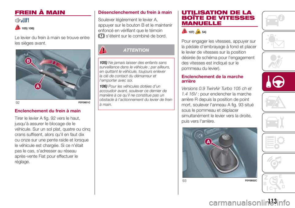 FIAT 500L LIVING 2018 Notice dentretien (in French) FREIN À MAIN
105) 106)
Le levier du frein à main se trouve entre
les sièges avant.
Enclenchement du frein à main
Tirer le levier A fig. 92 vers le haut,
jusqu'à assurer le blocage de le
véhi FIAT 500L LIVING 2018 Notice dentretien (in French) FREIN À MAIN
105) 106)
Le levier du frein à main se trouve entre
les sièges avant.
Enclenchement du frein à main
Tirer le levier A fig. 92 vers le haut,
jusqu'à assurer le blocage de le
véhi
