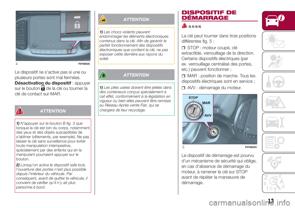 FIAT 500L LIVING 2018 Notice dentretien (in French) Le dispositif ne s'active pas si une ou
plusieurs portes sont mal fermées.
Désactivation du dispositif: appuyer
sur le bouton
de la clé ou tourner la
clé de contact sur MAR.
ATTENTION
1)N' FIAT 500L LIVING 2018 Notice dentretien (in French) Le dispositif ne s'active pas si une ou
plusieurs portes sont mal fermées.
Désactivation du dispositif: appuyer
sur le bouton
de la clé ou tourner la
clé de contact sur MAR.
ATTENTION
1)N'