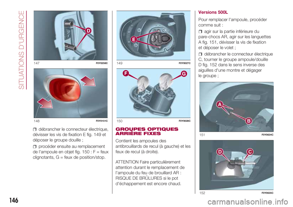 FIAT 500L LIVING 2018  Notice dentretien (in French) débrancher le connecteur électrique,
dévisser les vis de fixation E fig. 149 et
déposer le groupe douille ;
procéder ensuite au remplacement
de l'ampoule en objet fig. 150:F=feux
clignotants,