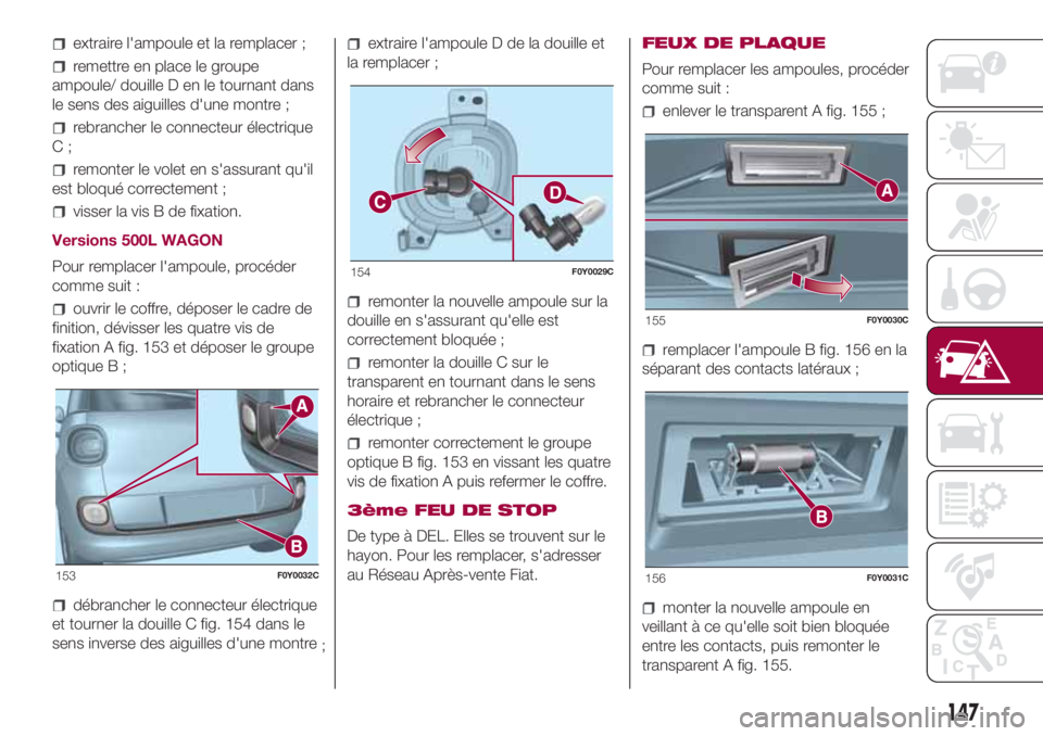 FIAT 500L LIVING 2018 Notice dentretien (in French) extraire l'ampoule et la remplacer ;
remettre en place le groupe
ampoule/ douille D en le tournant dans
le sens des aiguilles d'une montre ;
rebrancher le connecteur électrique
C;
remonter le FIAT 500L LIVING 2018 Notice dentretien (in French) extraire l'ampoule et la remplacer ;
remettre en place le groupe
ampoule/ douille D en le tournant dans
le sens des aiguilles d'une montre ;
rebrancher le connecteur électrique
C;
remonter le