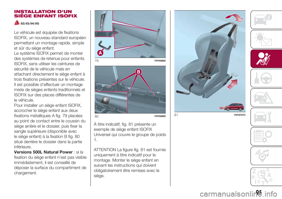 FIAT 500L LIVING 2018 Notice dentretien (in French) INSTALLATION D'UN
SIÈGE ENFANT ISOFIX
82) 83) 84) 85)
Le véhicule est équipée de fixations
ISOFIX, un nouveau standard européen
permettant un montage rapide, simple
et sûr du siège enfant.
FIAT 500L LIVING 2018 Notice dentretien (in French) INSTALLATION D'UN
SIÈGE ENFANT ISOFIX
82) 83) 84) 85)
Le véhicule est équipée de fixations
ISOFIX, un nouveau standard européen
permettant un montage rapide, simple
et sûr du siège enfant.