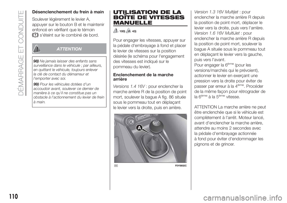 FIAT 500L LIVING 2019 Notice dentretien (in French) Désenclenchement du frein à main
Soulever légèrement le levier A,
appuyer sur le bouton B et le maintenir
enfoncé en vérifiant que le témoin
s'éteint sur le combiné de bord.
ATTENTION
98) FIAT 500L LIVING 2019 Notice dentretien (in French) Désenclenchement du frein à main
Soulever légèrement le levier A,
appuyer sur le bouton B et le maintenir
enfoncé en vérifiant que le témoin
s'éteint sur le combiné de bord.
ATTENTION
98)