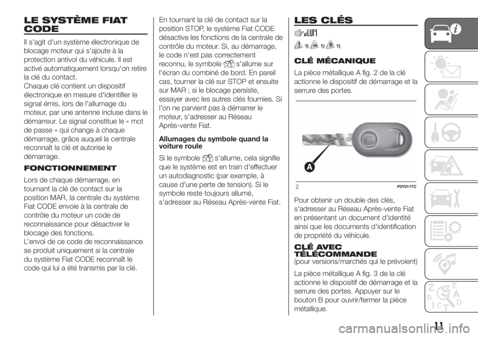FIAT 500L LIVING 2019 Notice dentretien (in French) LE SYSTÈME FIAT
CODE
Il s'agit d'un système électronique de
blocage moteur qui s'ajoute à la
protection antivol du véhicule. Il est
activé automatiquement lorsqu'on retire
la cl FIAT 500L LIVING 2019 Notice dentretien (in French) LE SYSTÈME FIAT
CODE
Il s'agit d'un système électronique de
blocage moteur qui s'ajoute à la
protection antivol du véhicule. Il est
activé automatiquement lorsqu'on retire
la cl