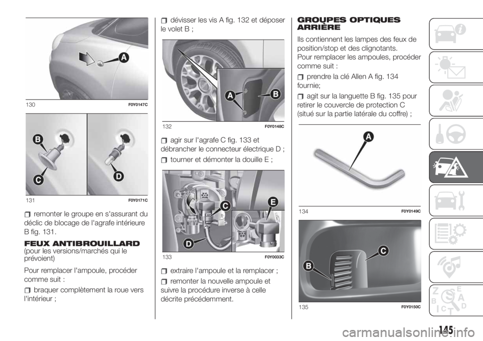 FIAT 500L LIVING 2019  Notice dentretien (in French) remonter le groupe en s'assurant du
déclic de blocage de l'agrafe intérieure
B fig. 131.
FEUX ANTIBROUILLARD
(pour les versions/marchés qui le
prévoient)
Pour remplacer l'ampoule, proc
