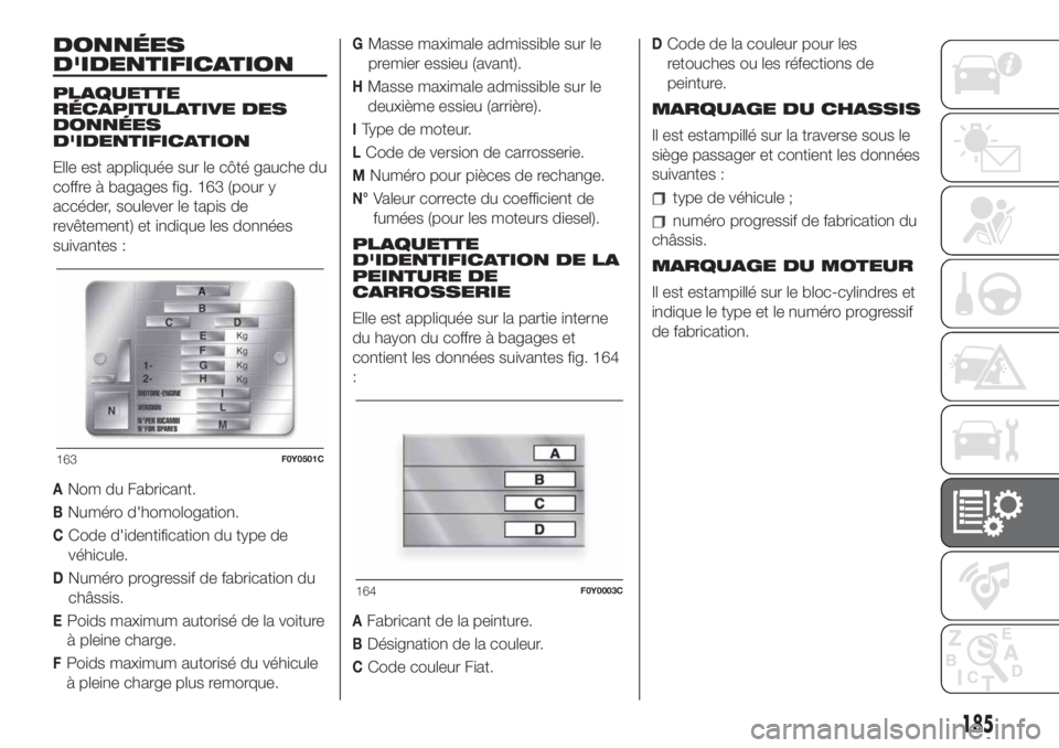 FIAT 500L LIVING 2019  Notice dentretien (in French) DONNÉES
D'IDENTIFICATION
PLAQUETTE
RÉCAPITULATIVE DES
DONNÉES
D'IDENTIFICATION
Elle est appliquée sur le côté gauche du
coffre à bagages fig. 163 (pour y
accéder, soulever le tapis de
