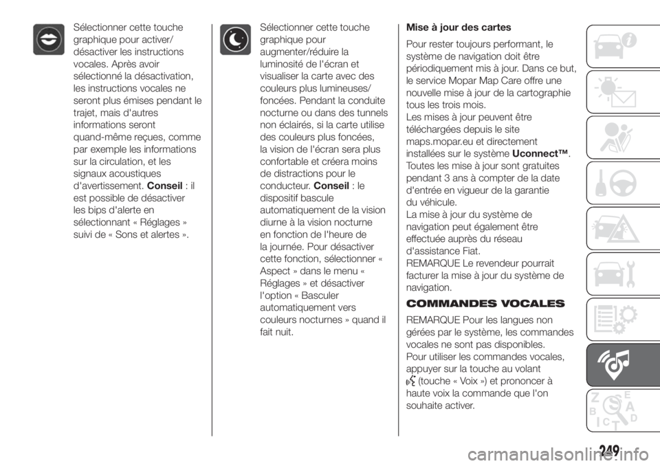 FIAT 500L LIVING 2019  Notice dentretien (in French) Sélectionner cette touche
graphique pour activer/
désactiver les instructions
vocales. Après avoir
sélectionné la désactivation,
les instructions vocales ne
seront plus émises pendant le
trajet