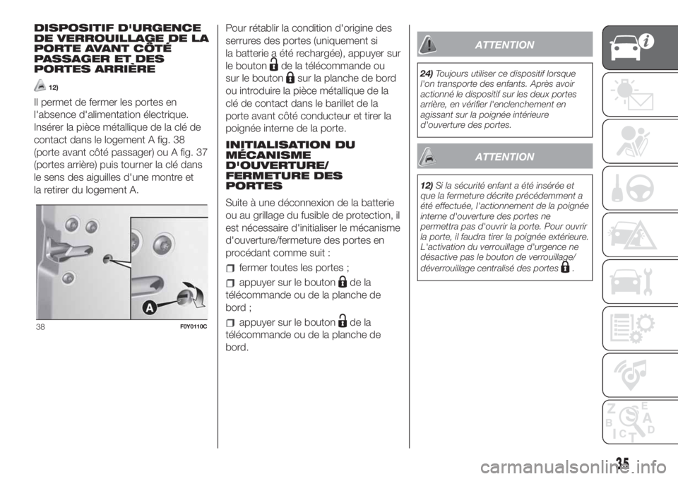 FIAT 500L LIVING 2019  Notice dentretien (in French) DISPOSITIF D'URGENCE
DE VERROUILLAGE DE LA
PORTE AVANT CÔTÉ
PASSAGER ET DES
PORTES ARRIÈRE
12)
Il permet de fermer les portes en
l'absence d'alimentation électrique.
Insérer la pièce