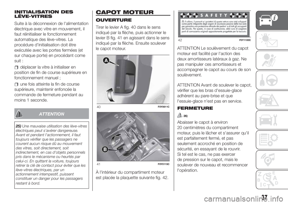 FIAT 500L LIVING 2019  Notice dentretien (in French) INITIALISATION DES
LÈVE-VITRES
Suite à la déconnexion de l'alimentation
électrique avec vitre en mouvement, il
faut réinitialiser le fonctionnement
automatique des lève-vitres. La
procédure