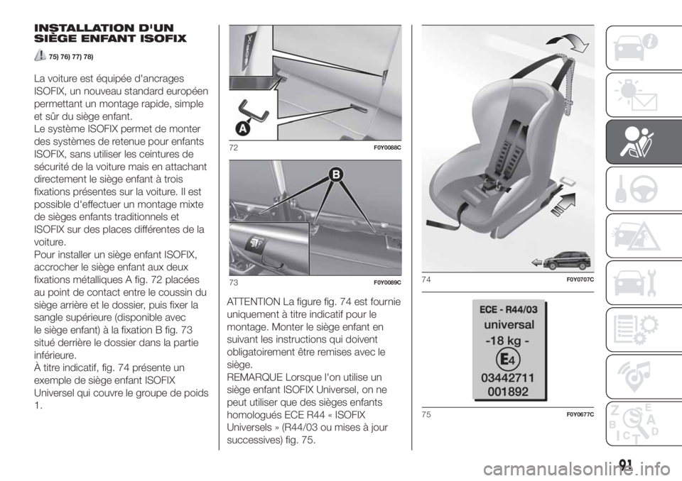FIAT 500L LIVING 2019  Notice dentretien (in French) INSTALLATION D'UN
SIÈGE ENFANT ISOFIX
75) 76) 77) 78)
La voiture est équipée d'ancrages
ISOFIX, un nouveau standard européen
permettant un montage rapide, simple
et sûr du siège enfant.
