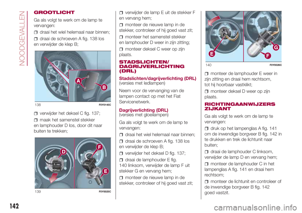 FIAT 500L LIVING 2018 Instructieboek (in Dutch) GROOTLICHT
Ga als volgt te werk om de lamp te
vervangen:
draai het wiel helemaal naar binnen;
draai de schroeven A fig. 138 los
en verwijder de klep B;
verwijder het deksel C fig. 137;
maak het samens FIAT 500L LIVING 2018 Instructieboek (in Dutch) GROOTLICHT
Ga als volgt te werk om de lamp te
vervangen:
draai het wiel helemaal naar binnen;
draai de schroeven A fig. 138 los
en verwijder de klep B;
verwijder het deksel C fig. 137;
maak het samens