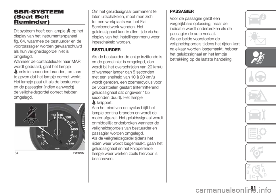 FIAT 500L LIVING 2019 Instructieboek (in Dutch) SBR-SYSTEEM
(Seat Belt
Reminder)
Dit systeem heeft een lampjeop het
display van het instrumentenpaneel
fig. 64, waarmee de bestuurder en de
voorpassagier worden gewaarschuwd
als hun veiligheidsgordel FIAT 500L LIVING 2019 Instructieboek (in Dutch) SBR-SYSTEEM
(Seat Belt
Reminder)
Dit systeem heeft een lampjeop het
display van het instrumentenpaneel
fig. 64, waarmee de bestuurder en de
voorpassagier worden gewaarschuwd
als hun veiligheidsgordel