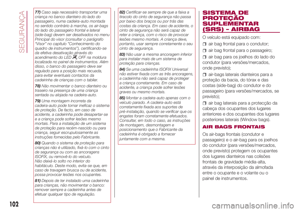 FIAT 500L LIVING 2018  Manual de Uso e Manutenção (in Portuguese) 77)Caso seja necessário transportar uma
criança no banco dianteiro do lado do
passageiro, numa cadeira-auto montada
no sentido contrário à marcha, os air-bags
do lado do passageiro frontal e later