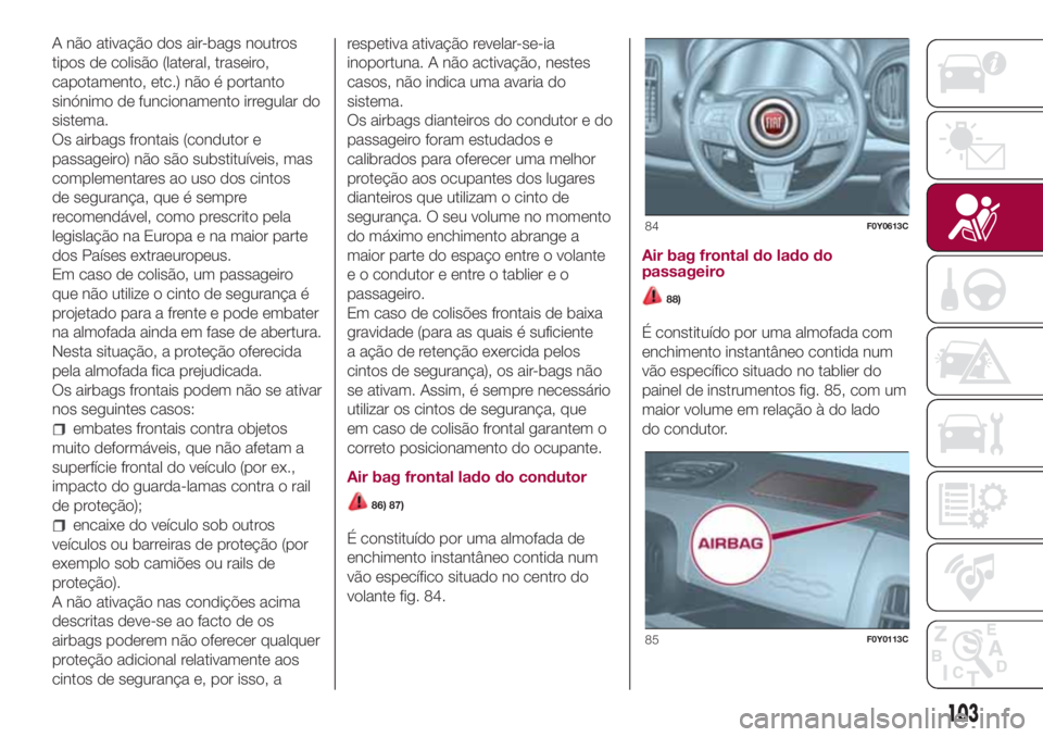 FIAT 500L LIVING 2018  Manual de Uso e Manutenção (in Portuguese) A não ativação dos air-bags noutros
tipos de colisão (lateral, traseiro,
capotamento, etc.) não é portanto
sinónimo de funcionamento irregular do
sistema.
Os airbags frontais (condutor e
passag