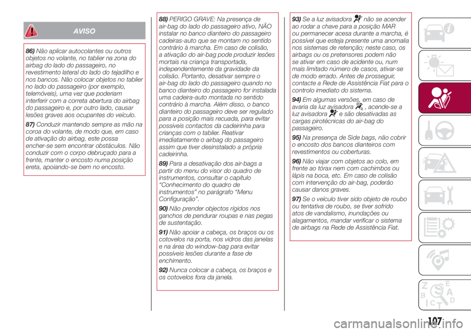 FIAT 500L LIVING 2018  Manual de Uso e Manutenção (in Portuguese) AVISO
86)Não aplicar autocolantes ou outros
objetos no volante, no tablier na zona do
airbag do lado do passageiro, no
revestimento lateral do lado do tejadilho e
nos bancos. Não colocar objetos no 