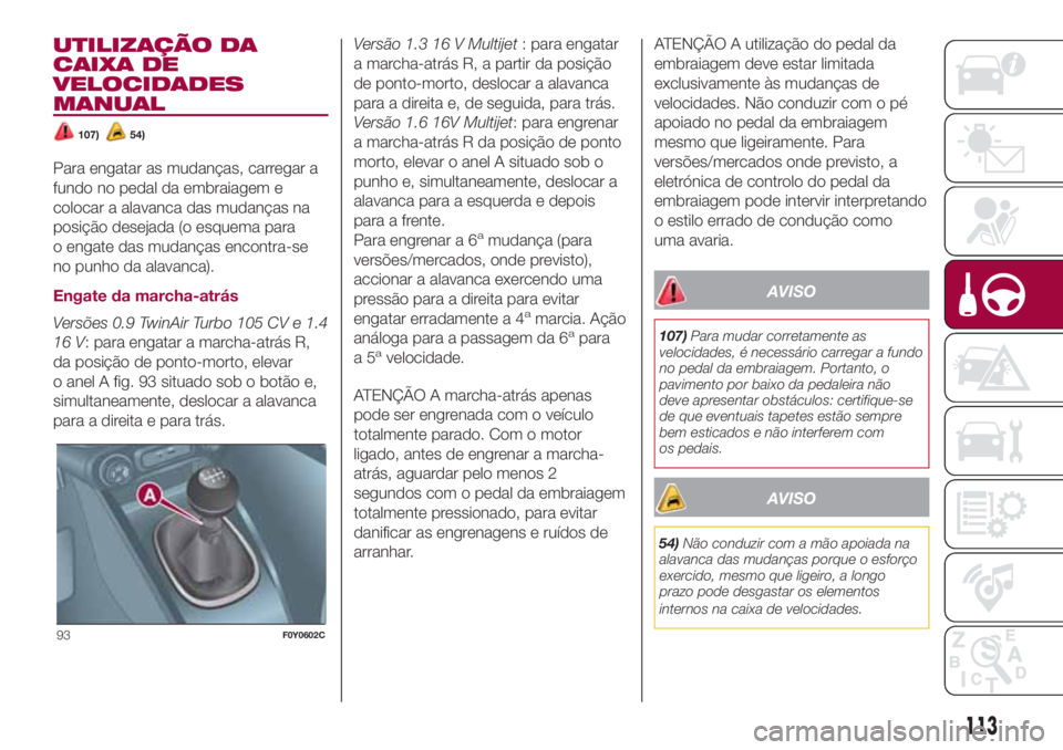 FIAT 500L LIVING 2018  Manual de Uso e Manutenção (in Portuguese) UTILIZAÇÃO DA
CAIXA DE
VELOCIDADES
MANUAL
107)54)
Para engatar as mudanças, carregar a
fundo no pedal da embraiagem e
colocar a alavanca das mudanças na
posição desejada (o esquema para
o engate