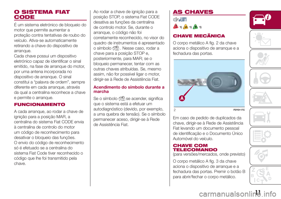 FIAT 500L LIVING 2018  Manual de Uso e Manutenção (in Portuguese) O SISTEMA FIAT
CODE
É um sistema eletrónico de bloqueio do
motor que permite aumentar a
proteção contra tentativas de roubo do
veículo. Ativa-se automaticamente
retirando a chave do dispositivo d