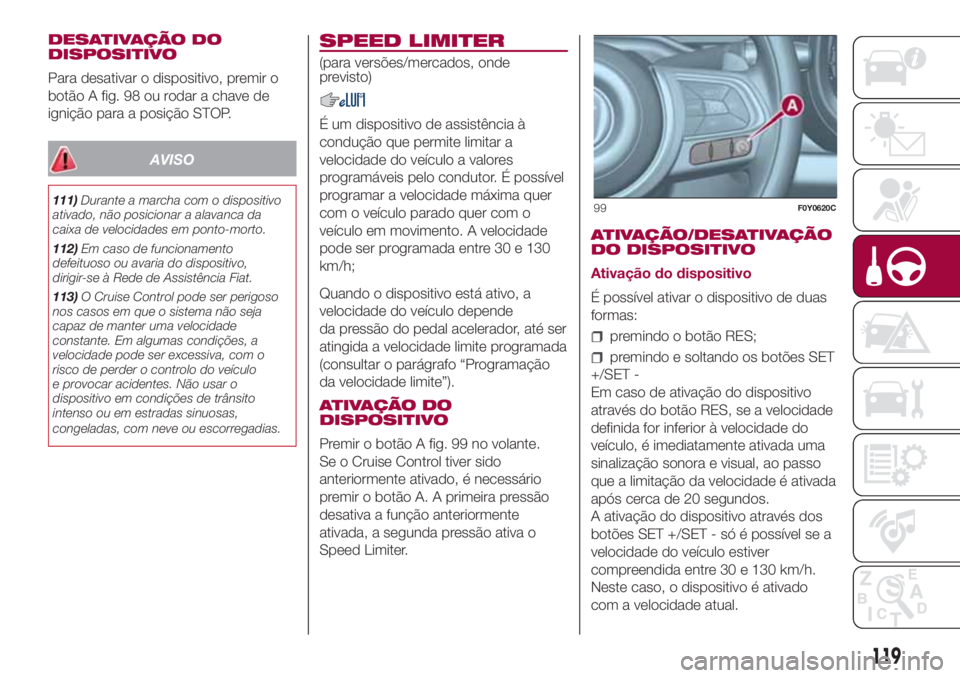 FIAT 500L LIVING 2018 Manual de Uso e Manutenção (in Portuguese) DESATIVAÇÃO DO
DISPOSITIVO
Para desativar o dispositivo, premir o
botão A fig. 98 ou rodar a chave de
ignição para a posição STOP.
AVISO
111)Durante a marcha com o dispositivo
ativado, não pos FIAT 500L LIVING 2018 Manual de Uso e Manutenção (in Portuguese) DESATIVAÇÃO DO
DISPOSITIVO
Para desativar o dispositivo, premir o
botão A fig. 98 ou rodar a chave de
ignição para a posição STOP.
AVISO
111)Durante a marcha com o dispositivo
ativado, não pos