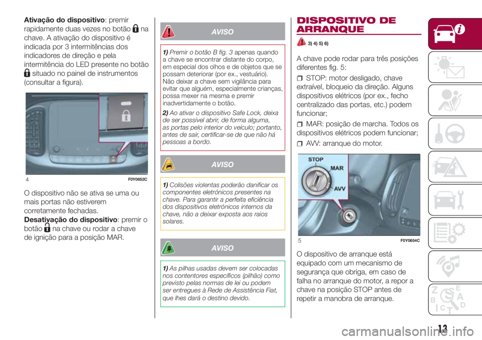 FIAT 500L LIVING 2018  Manual de Uso e Manutenção (in Portuguese) Ativação do dispositivo: premir
rapidamente duas vezes no botão
na
chave. A ativação do dispositivo é
indicada por 3 intermitências dos
indicadores de direção e pela
intermitência do LED pre