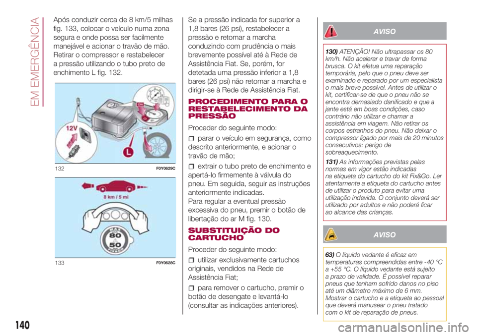 FIAT 500L LIVING 2018  Manual de Uso e Manutenção (in Portuguese) Após conduzir cerca de 8 km/5 milhas
fig. 133, colocar o veículo numa zona
segura e onde possa ser facilmente
manejável e acionar o travão de mão.
Retirar o compressor e restabelecer
a pressão u