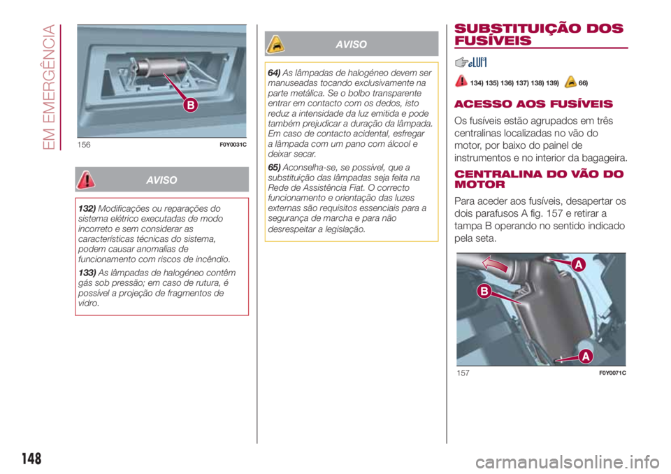 FIAT 500L LIVING 2018  Manual de Uso e Manutenção (in Portuguese) AVISO
132)Modificações ou reparações do
sistema elétrico executadas de modo
incorreto e sem considerar as
características técnicas do sistema,
podem causar anomalias de
funcionamento com riscos