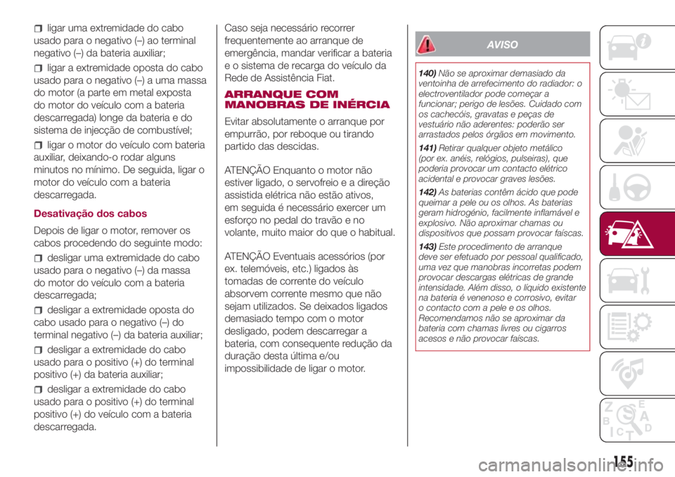 FIAT 500L LIVING 2018  Manual de Uso e Manutenção (in Portuguese) ligar uma extremidade do cabo
usado para o negativo (–) ao terminal
negativo (–) da bateria auxiliar;
ligar a extremidade oposta do cabo
usado para o negativo (–) a uma massa
do motor (a parte e