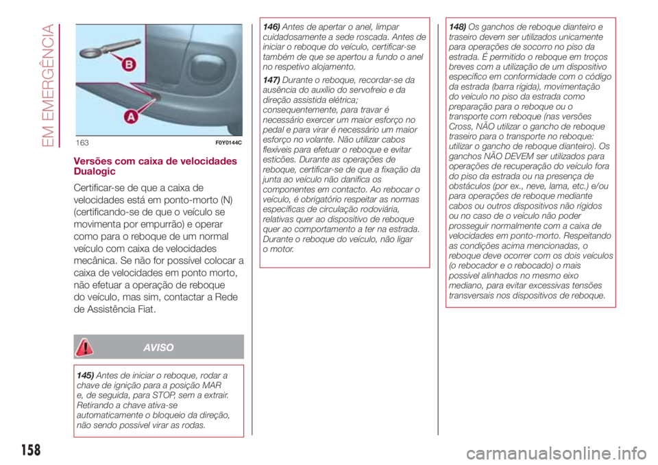FIAT 500L LIVING 2018  Manual de Uso e Manutenção (in Portuguese) Versões com caixa de velocidades
Dualogic
Certificar-se de que a caixa de
velocidades está em ponto-morto (N)
(certificando-se de que o veículo se
movimenta por empurrão) e operar
como para o rebo